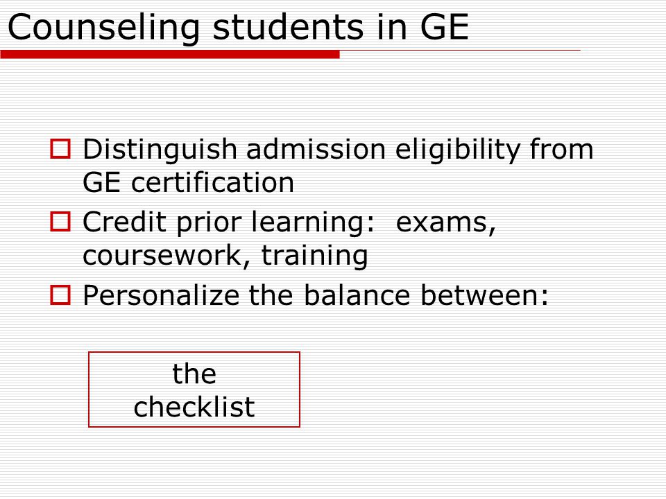 Counseling students in GE  Distinguish admission eligibility from GE certification  Credit prior learning: exams, coursework, training  Personalize the balance between: the checklist