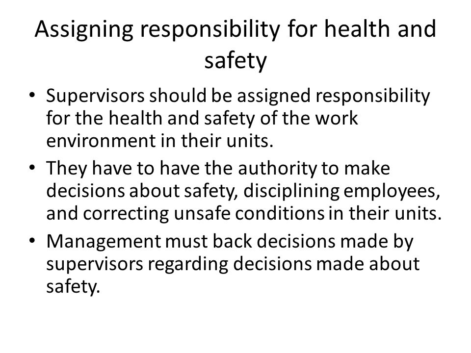 Assigning responsibility for health and safety Supervisors should be assigned responsibility for the health and safety of the work environment in their units.