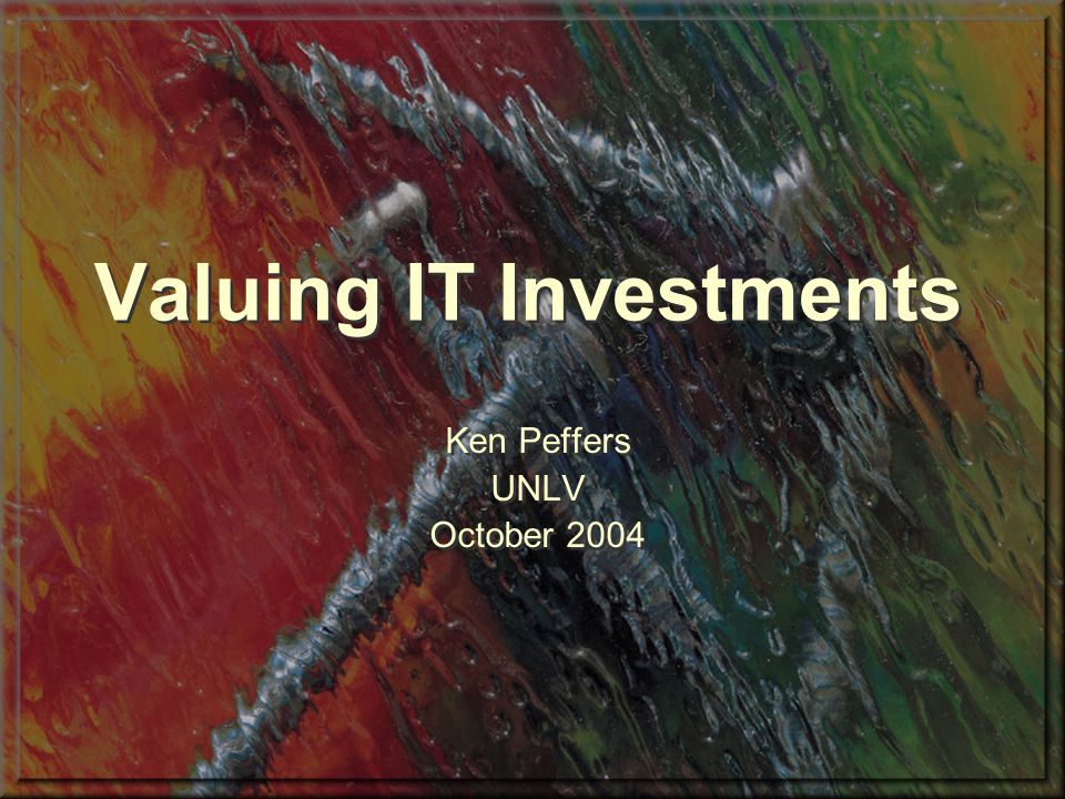 Valuing IT Investments Ken Peffers UNLV October 2004 Ken Peffers UNLV October 2004