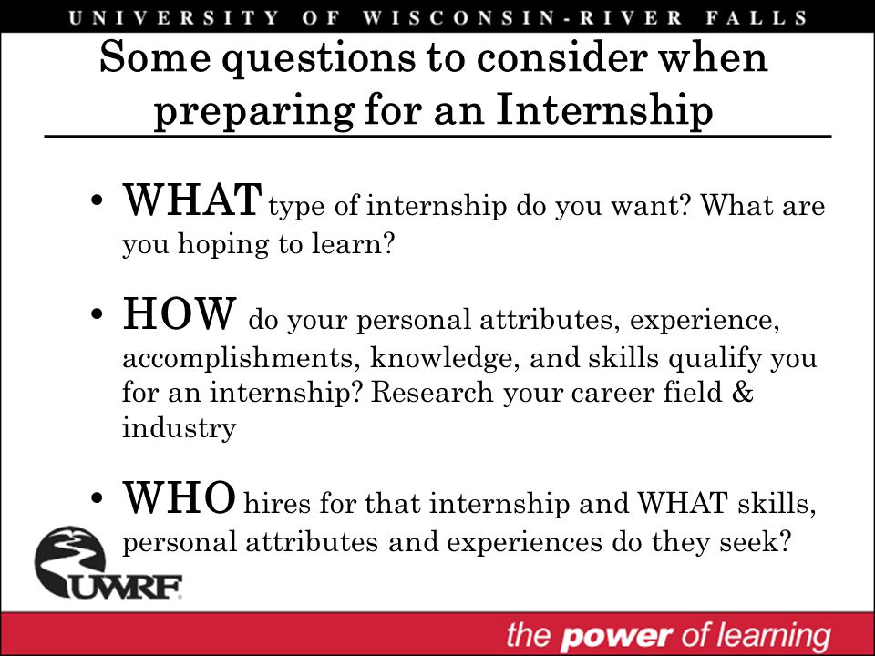 Some questions to consider when preparing for an Internship WHAT type of internship do you want.
