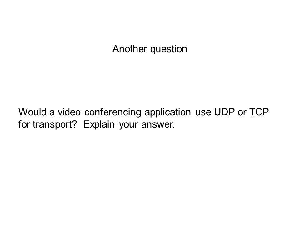 Another question Would a video conferencing application use UDP or TCP for transport.