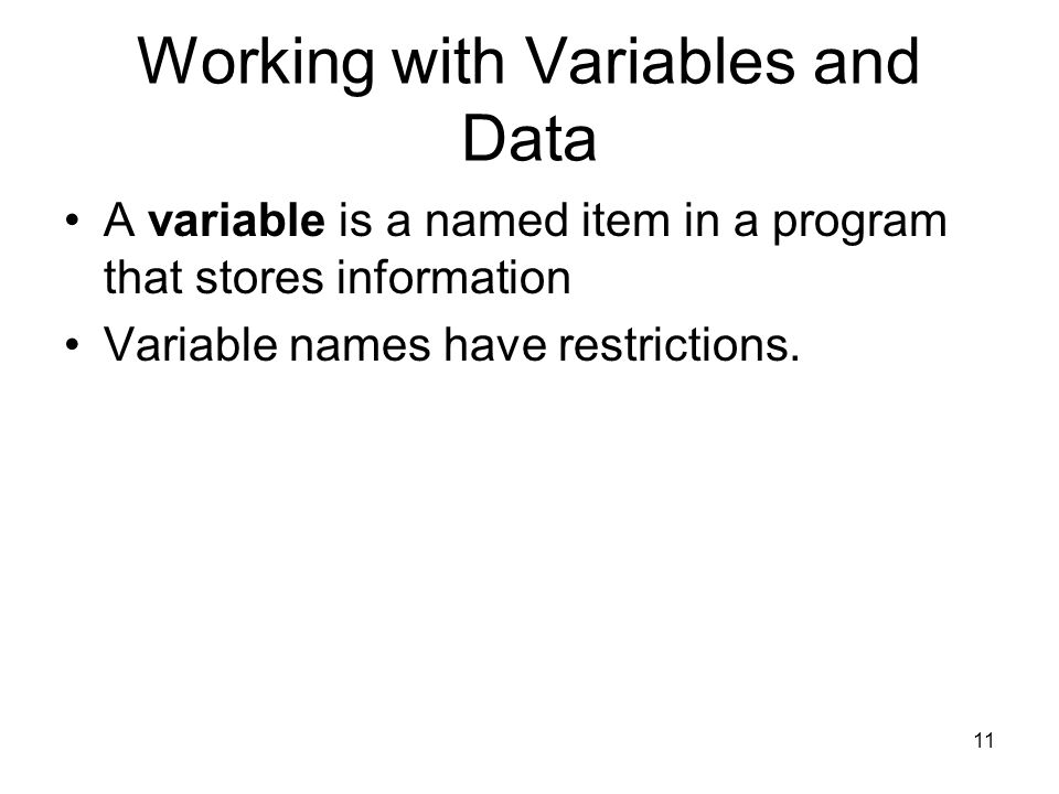 11 Working with Variables and Data A variable is a named item in a program that stores information Variable names have restrictions.