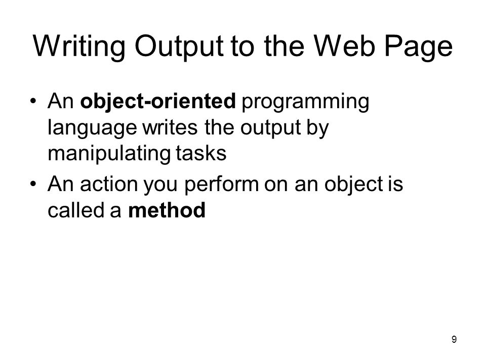 9 Writing Output to the Web Page An object-oriented programming language writes the output by manipulating tasks An action you perform on an object is called a method