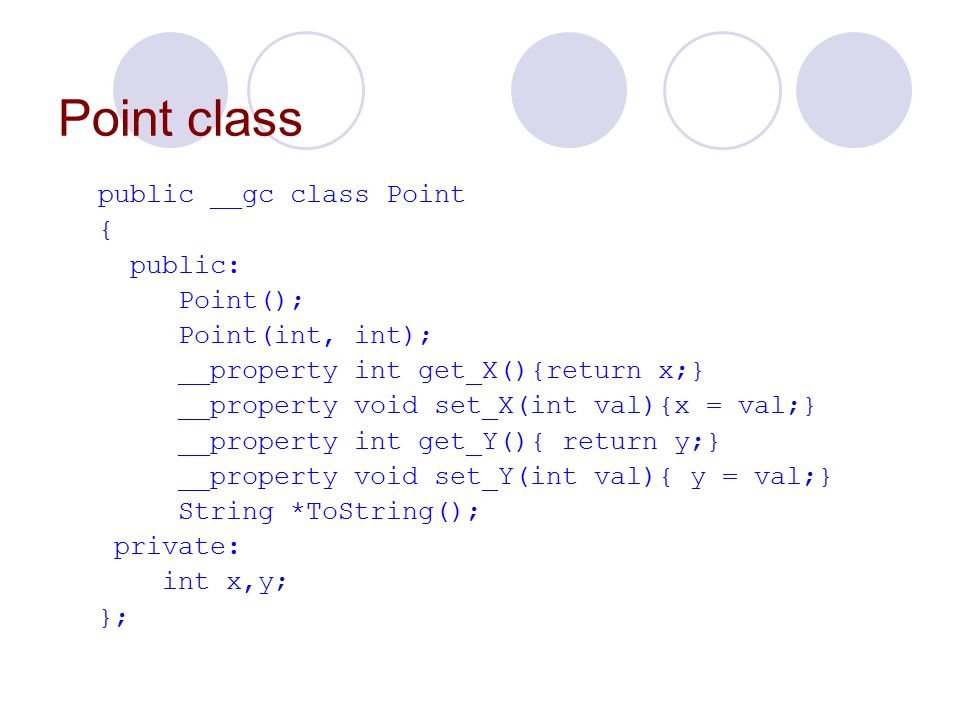 Point class public __gc class Point { public: Point(); Point(int, int); __property int get_X(){return x;} __property void set_X(int val){x = val;} __property int get_Y(){ return y;} __property void set_Y(int val){ y = val;} String *ToString(); private: int x,y; };