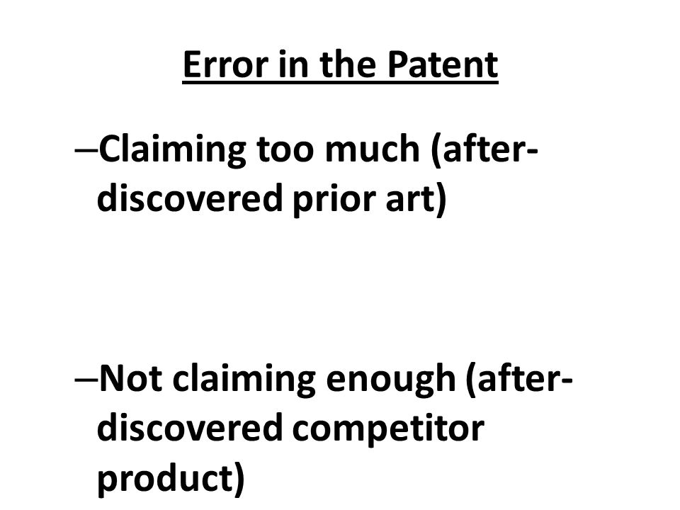 Error in the Patent – Claiming too much (after- discovered prior art) – Not claiming enough (after- discovered competitor product)