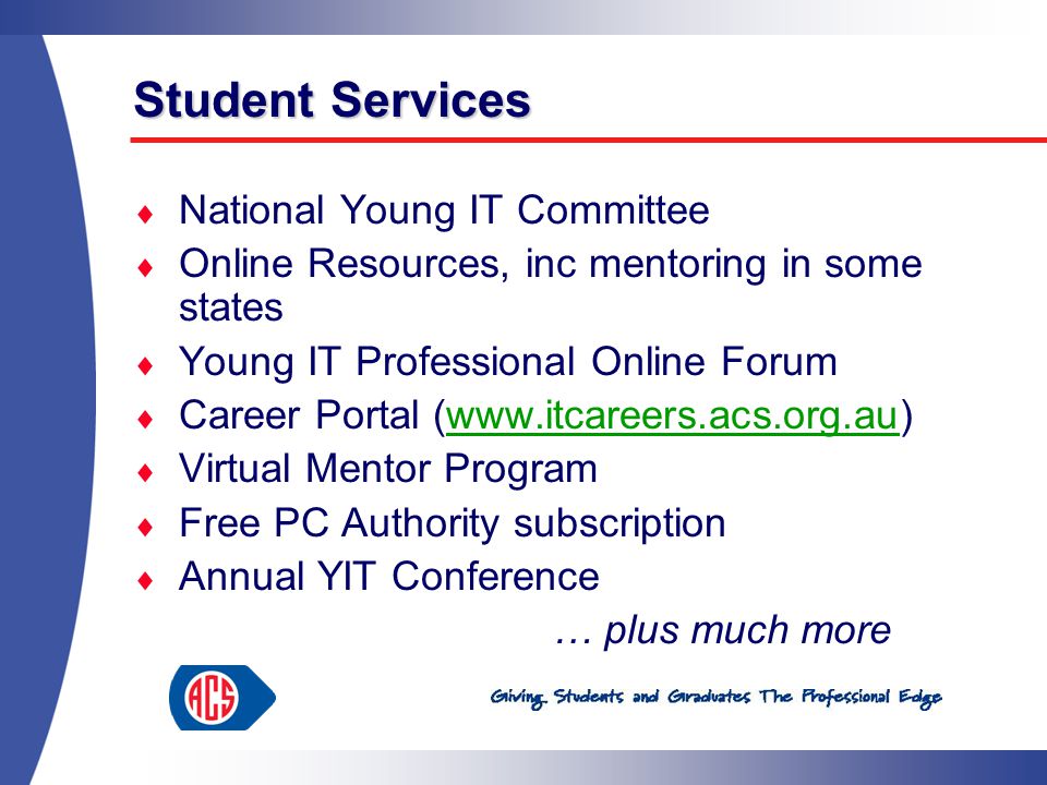 Student Services  National Young IT Committee  Online Resources, inc mentoring in some states  Young IT Professional Online Forum  Career Portal (   Virtual Mentor Program  Free PC Authority subscription  Annual YIT Conference … plus much more