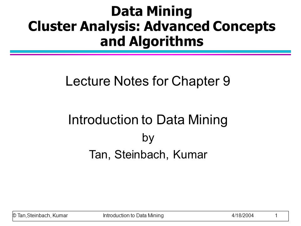Data Mining Cluster Analysis: Advanced Concepts and Algorithms Lecture Notes for Chapter 9 Introduction to Data Mining by Tan, Steinbach, Kumar © Tan,Steinbach, Kumar Introduction to Data Mining 4/18/2004 1