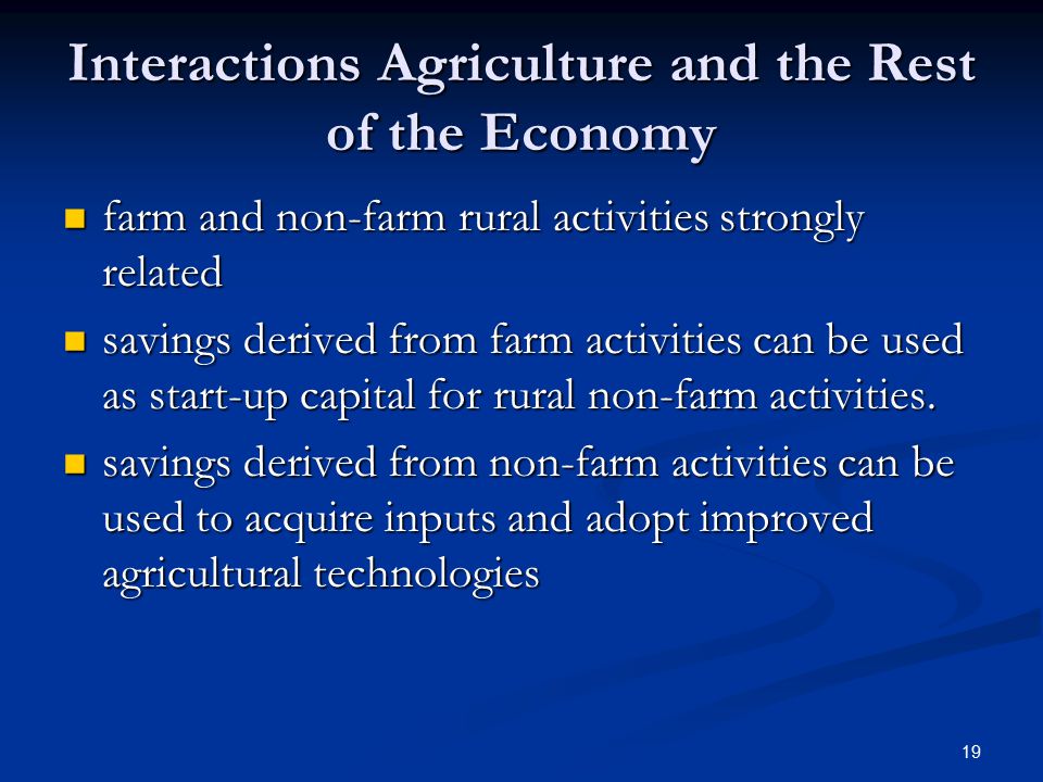 19 Interactions Agriculture and the Rest of the Economy farm and non-farm rural activities strongly related farm and non-farm rural activities strongly related savings derived from farm activities can be used as start-up capital for rural non-farm activities.