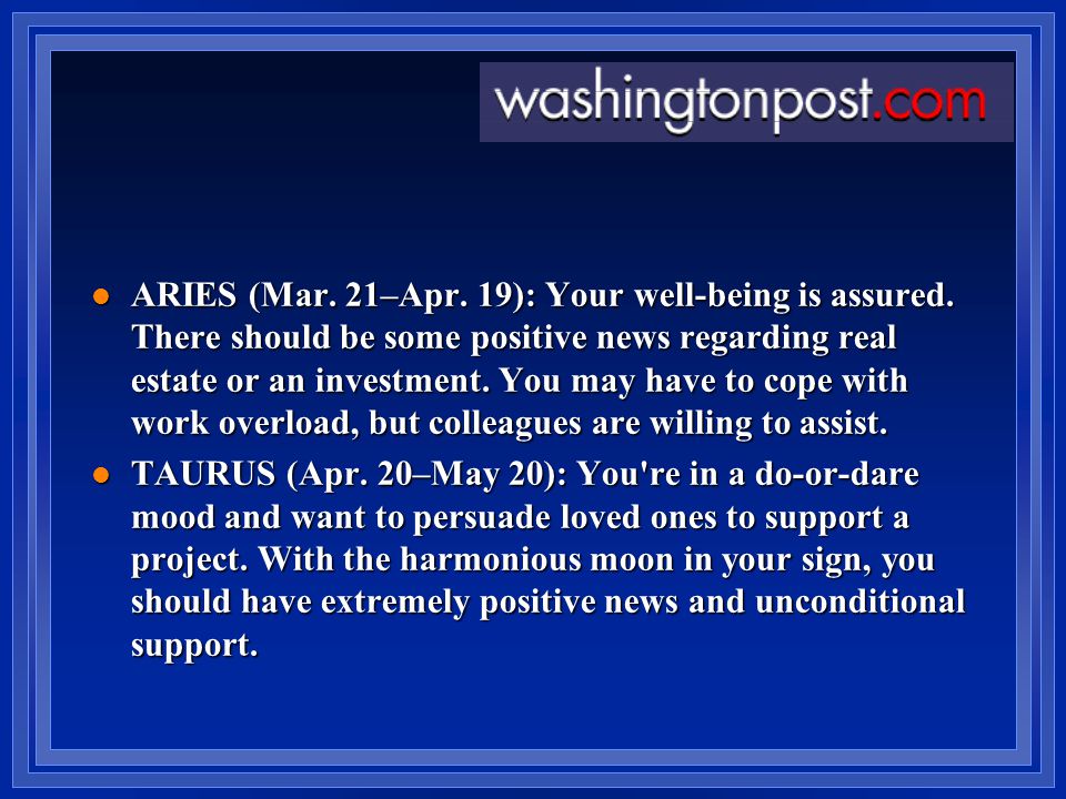 ARIES (Mar. 21–Apr. 19): Your well-being is assured.