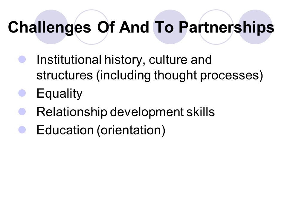 Challenges Of And To Partnerships Institutional history, culture and structures (including thought processes) Equality Relationship development skills Education (orientation)