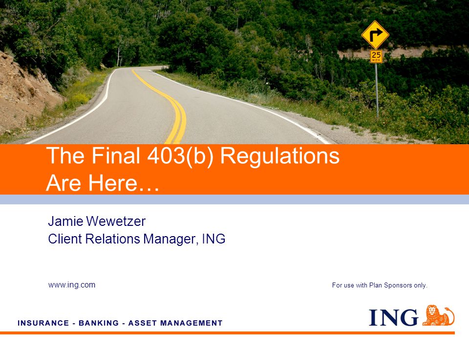 Do not put content on the brand signature area   Jamie Wewetzer Client Relations Manager, ING The Final 403(b) Regulations Are Here… For use with Plan Sponsors only.
