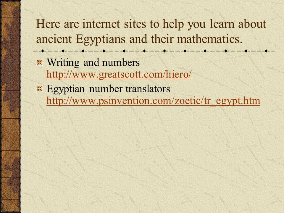 Here are internet sites to help you learn about ancient Egyptians and their mathematics.