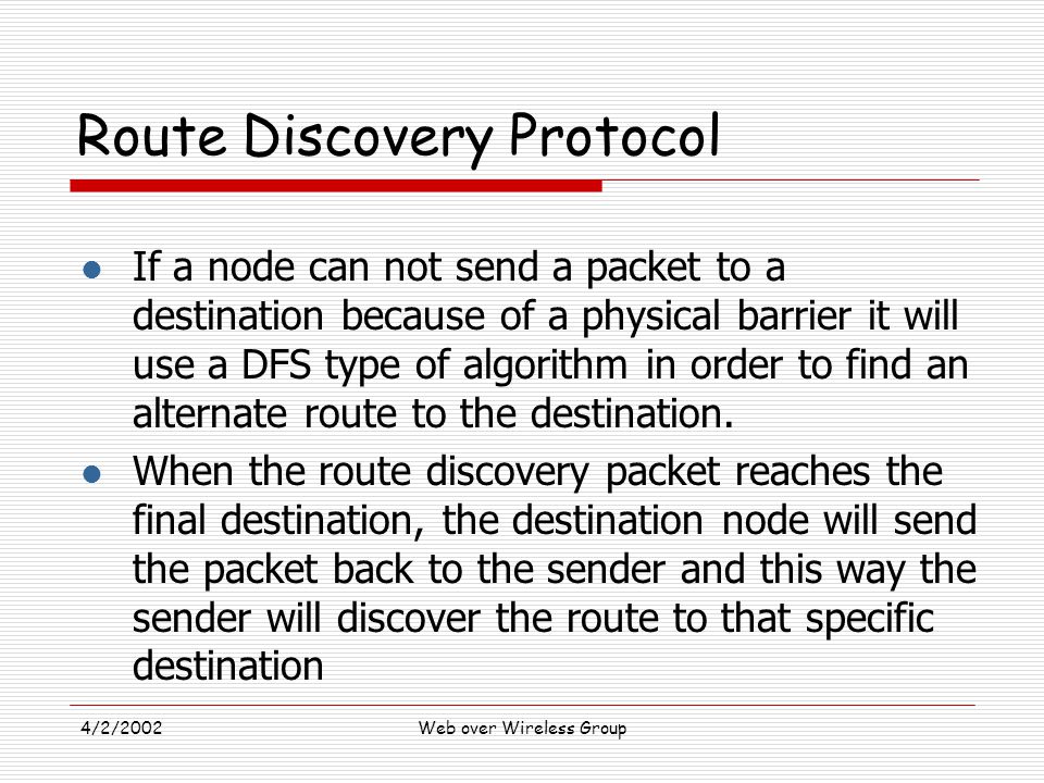 4/2/2002Web over Wireless Group l If a node can not send a packet to a destination because of a physical barrier it will use a DFS type of algorithm in order to find an alternate route to the destination.