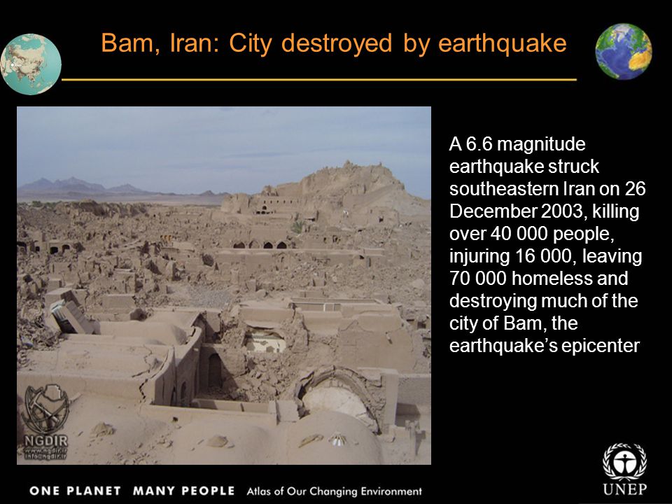 Bam, Iran: City destroyed by earthquake A 6.6 magnitude earthquake struck southeastern Iran on 26 December 2003, killing over people, injuring , leaving homeless and destroying much of the city of Bam, the earthquake’s epicenter
