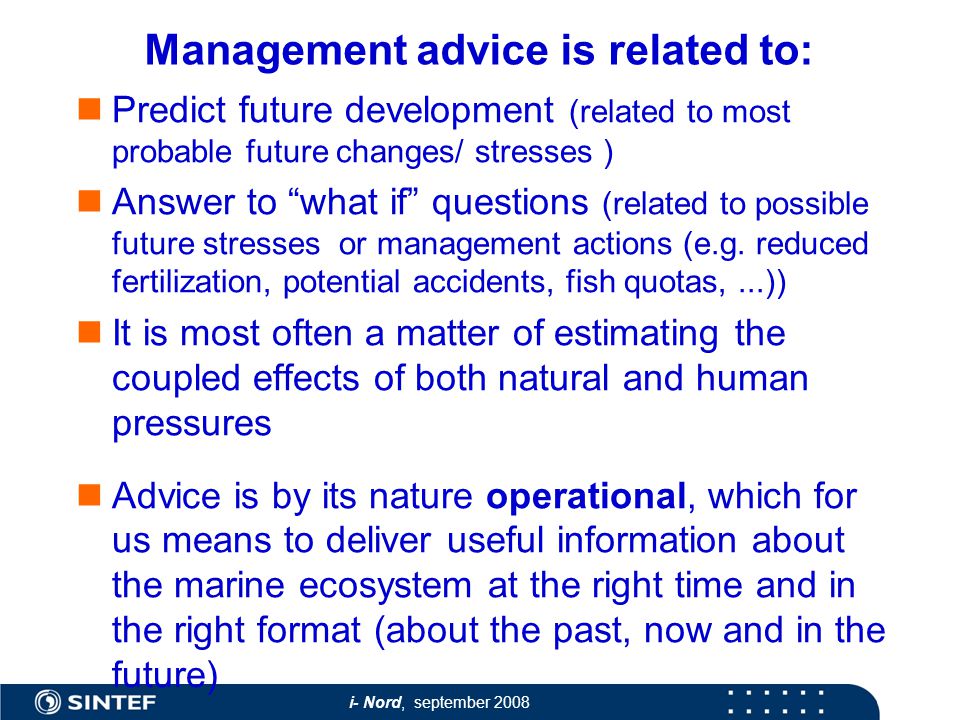 i- Nord, september 2008 Management advice is related to: Predict future development (related to most probable future changes/ stresses ) Answer to what if questions (related to possible future stresses or management actions (e.g.