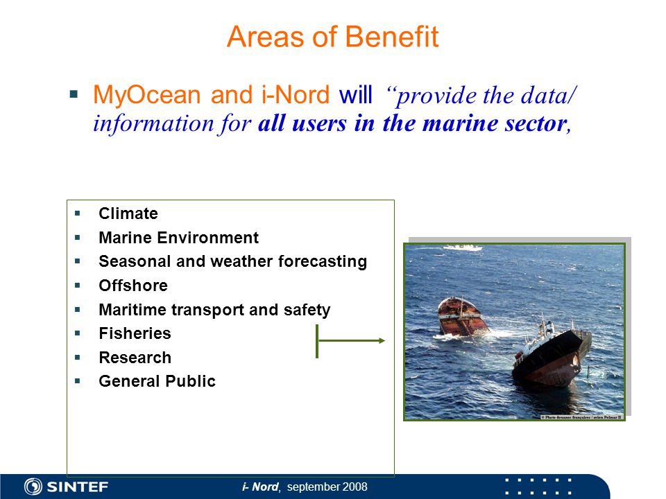 i- Nord, september 2008  Climate  Marine Environment  Seasonal and weather forecasting  Offshore  Maritime transport and safety  Fisheries  Research  General Public Areas of Benefit  MyOcean and i-Nord will provide the data/ information for all users in the marine sector,