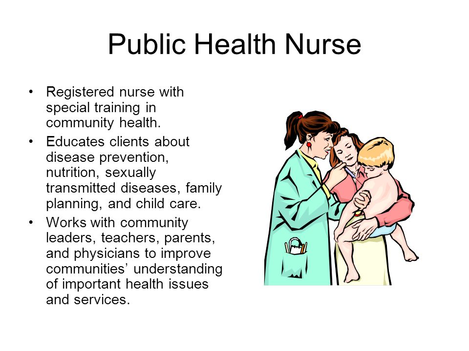 Public Health Nurse Registered nurse with special training in community health.