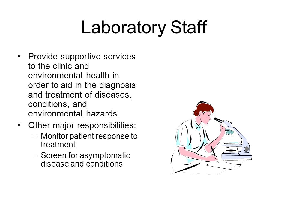 Laboratory Staff Provide supportive services to the clinic and environmental health in order to aid in the diagnosis and treatment of diseases, conditions, and environmental hazards.