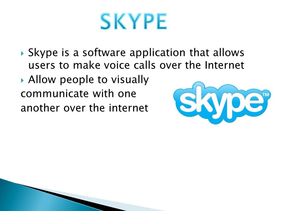  Skype is a software application that allows users to make voice calls over the Internet  Allow people to visually communicate with one another over the internet