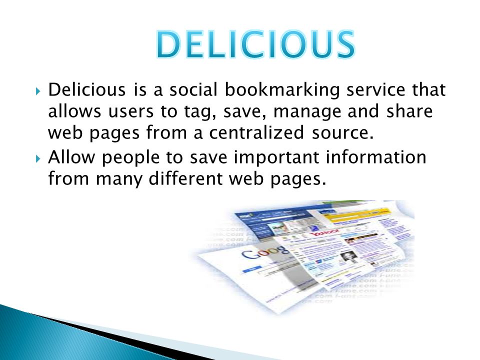  Delicious is a social bookmarking service that allows users to tag, save, manage and share web pages from a centralized source.