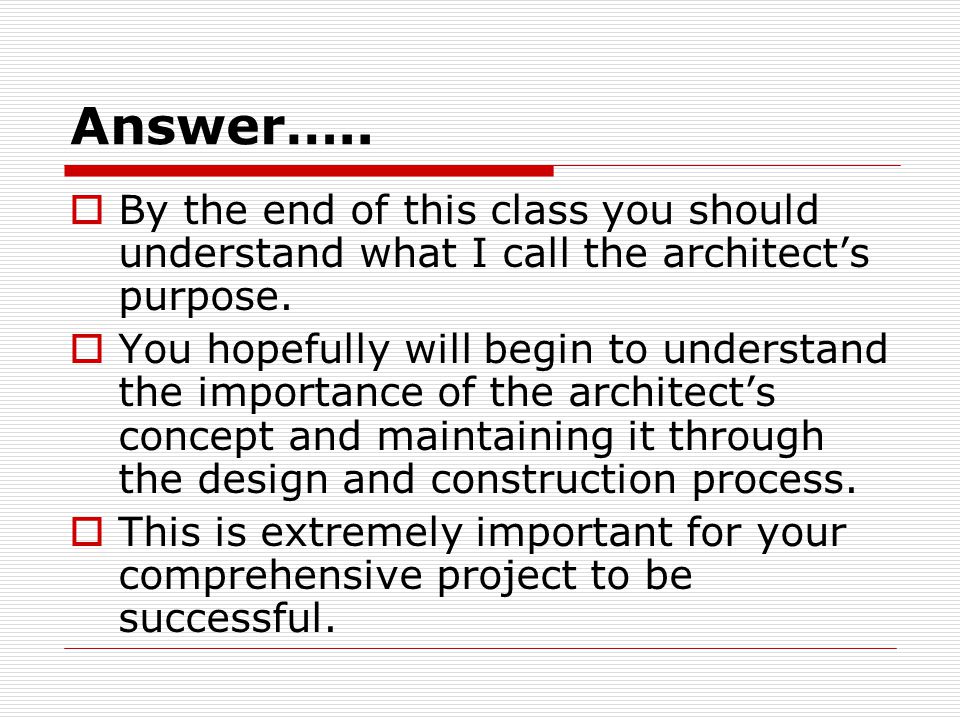 Answer…..  By the end of this class you should understand what I call the architect’s purpose.