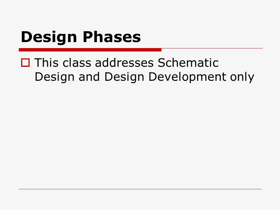 Design Phases  This class addresses Schematic Design and Design Development only