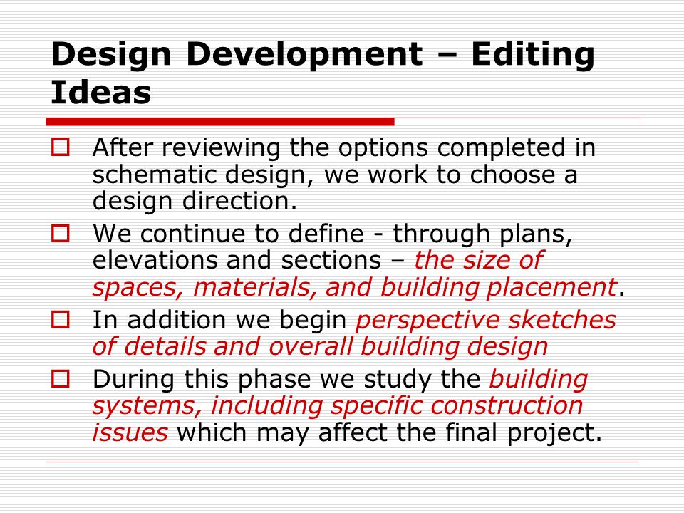 Design Development – Editing Ideas  After reviewing the options completed in schematic design, we work to choose a design direction.