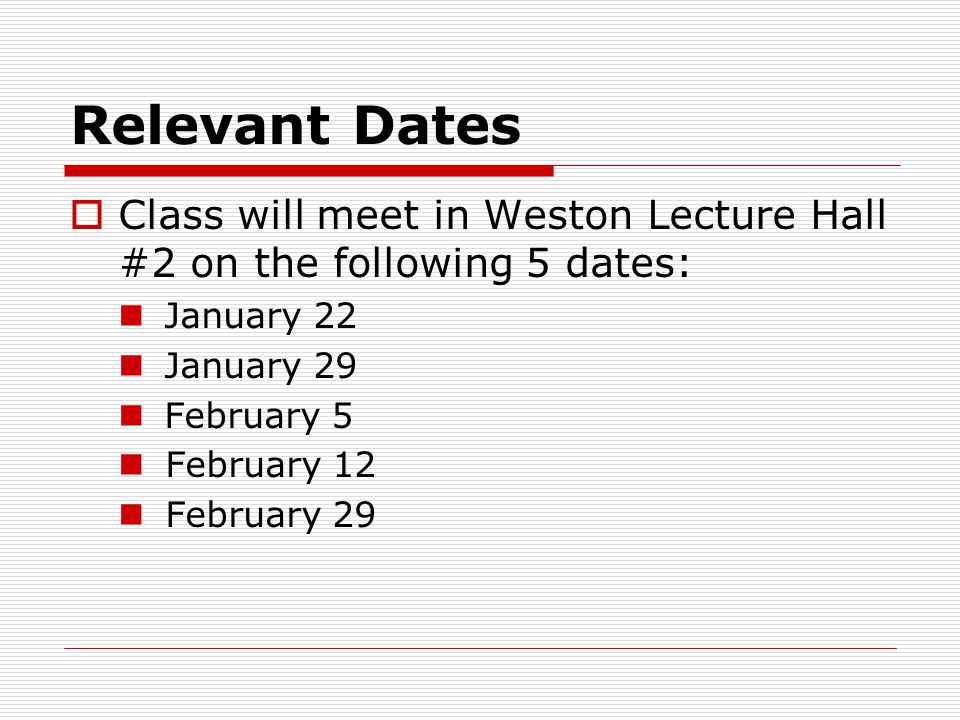 Relevant Dates  Class will meet in Weston Lecture Hall #2 on the following 5 dates: January 22 January 29 February 5 February 12 February 29