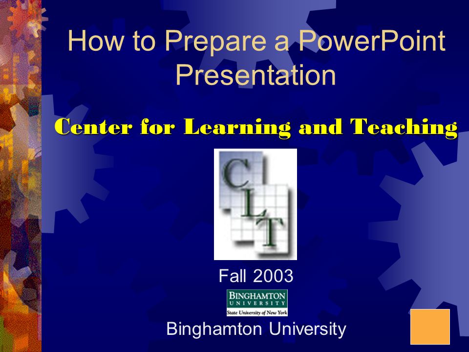 How to Prepare a PowerPoint Presentation Center for Learning and Teaching Fall 2003 Binghamton University