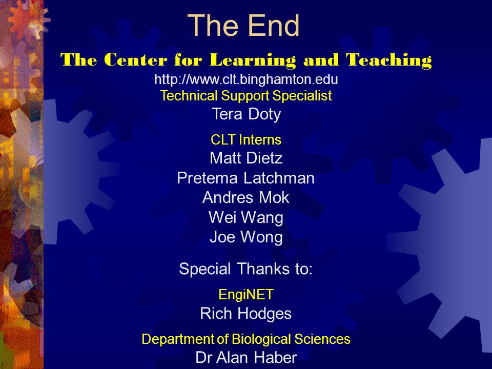The End The Center for Learning and Teaching   Technical Support Specialist Tera Doty CLT Interns Matt Dietz Pretema Latchman Andres Mok Wei Wang Joe Wong Special Thanks to: EngiNET Rich Hodges Department of Biological Sciences Dr Alan Haber