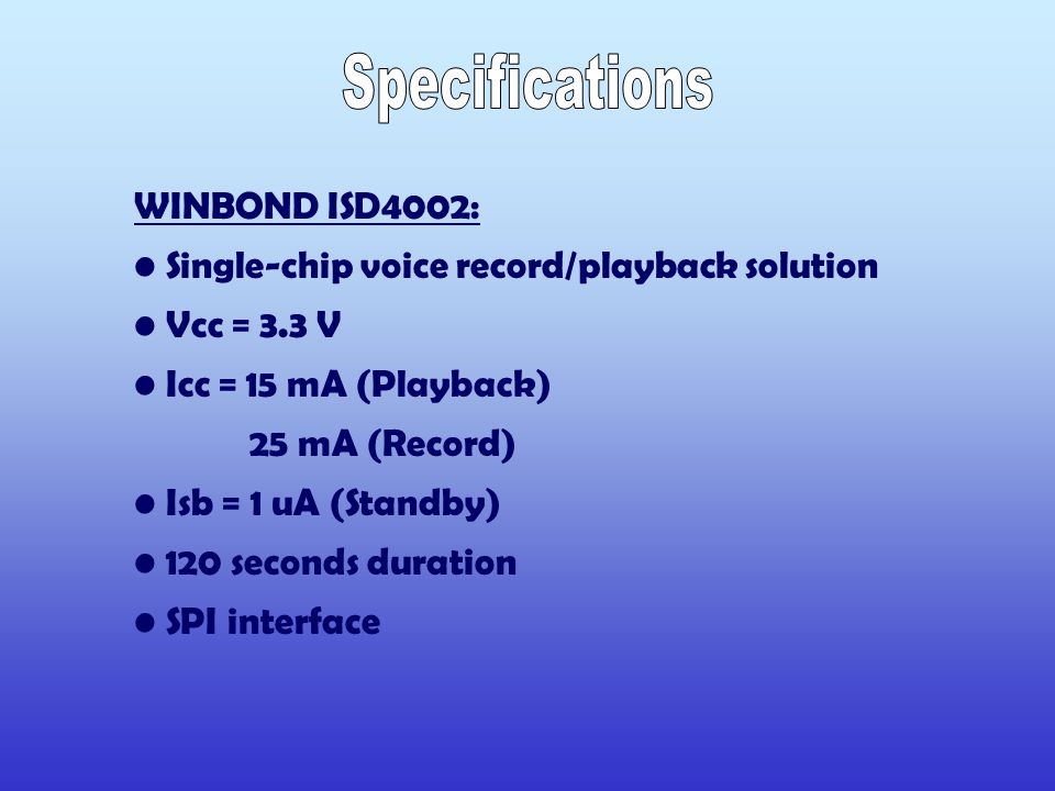 WINBOND ISD4002: Single-chip voice record/playback solution Vcc = 3.3 V Icc = 15 mA (Playback) 25 mA (Record) Isb = 1 uA (Standby) 120 seconds duration SPI interface