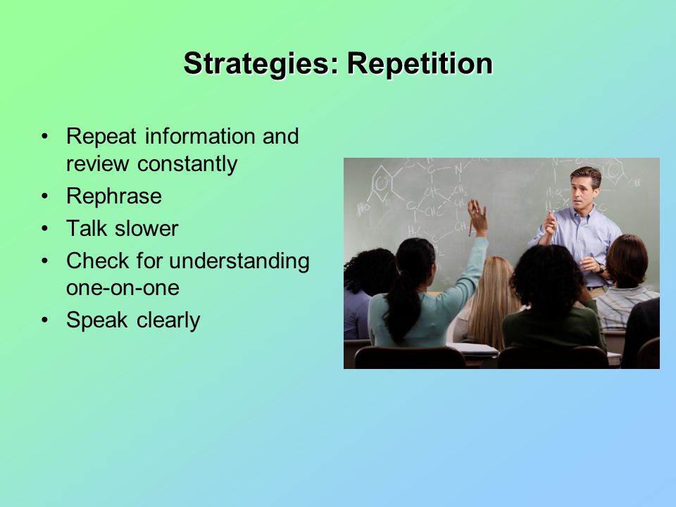 Strategies: Repetition Repeat information and review constantly Rephrase Talk slower Check for understanding one-on-one Speak clearly