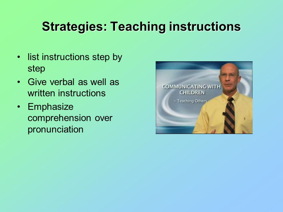 Strategies: Teaching instructions list instructions step by step Give verbal as well as written instructions Emphasize comprehension over pronunciation