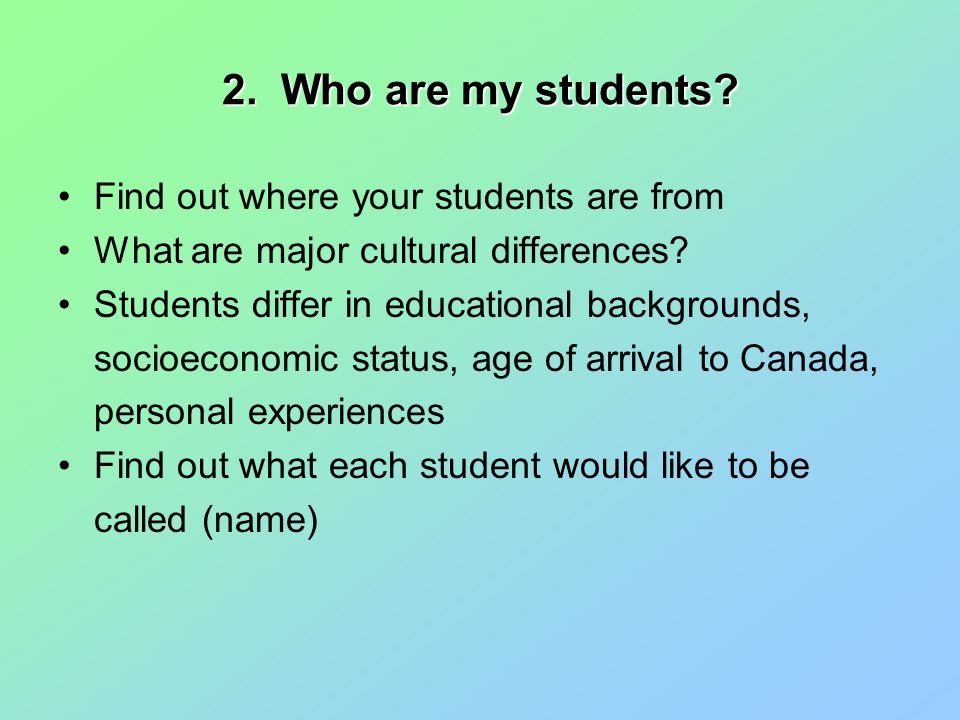 2. Who are my students. Find out where your students are from What are major cultural differences.