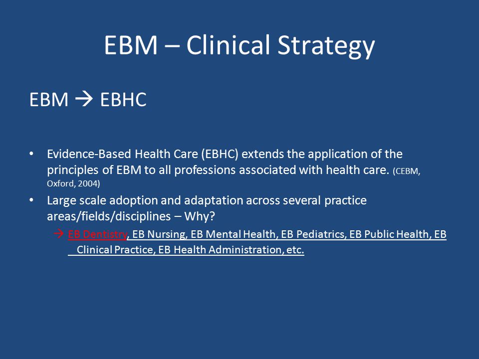 EBM – Clinical Strategy EBM  EBHC Evidence-Based Health Care (EBHC) extends the application of the principles of EBM to all professions associated with health care.