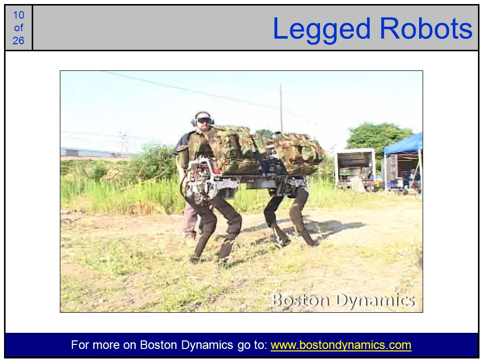 10 of of 26 Legged Robots For more on Boston Dynamics go to: