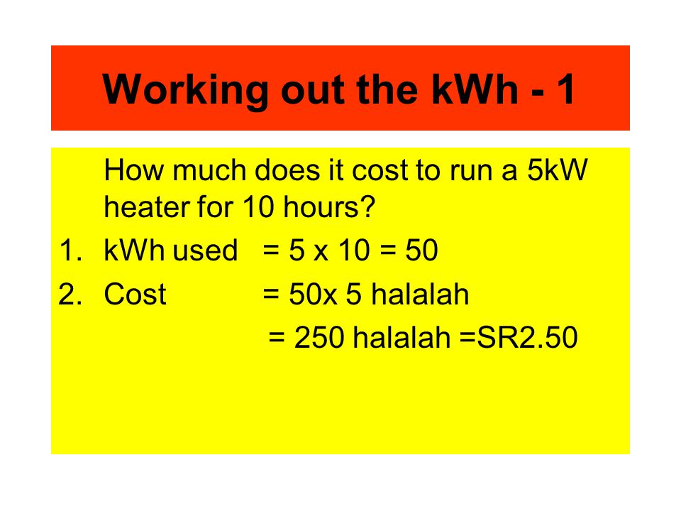 Working out the kWh - 1 How much does it cost to run a 5kW heater for 10 hours.