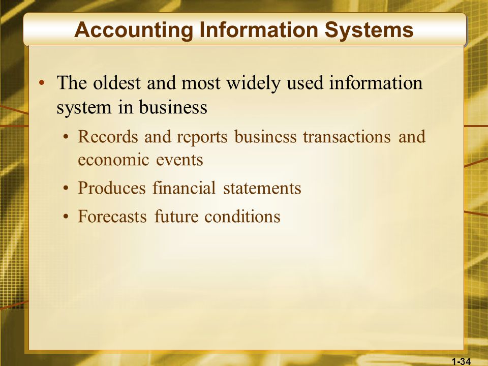 1-34 Accounting Information Systems The oldest and most widely used information system in business Records and reports business transactions and economic events Produces financial statements Forecasts future conditions