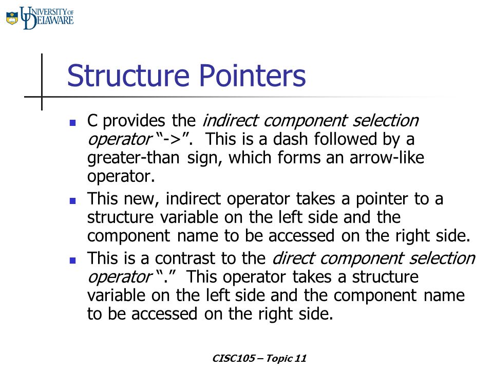 CISC105 – Topic 11 Structure Pointers C provides the indirect component selection operator -> .