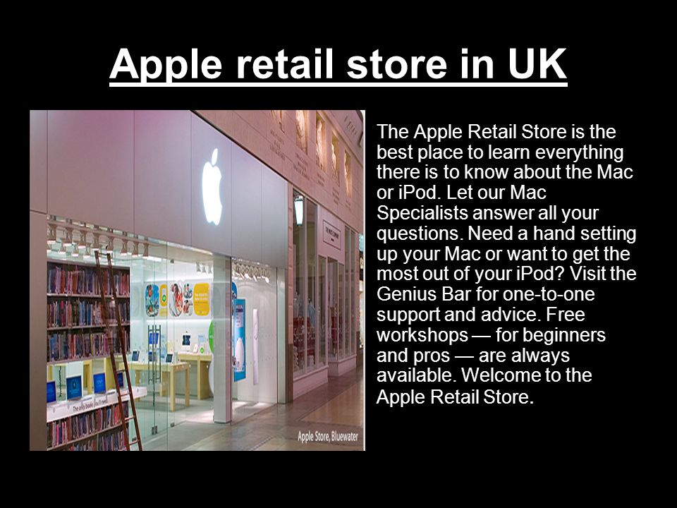 Apple retail store in UK The Apple Retail Store is the best place to learn everything there is to know about the Mac or iPod.