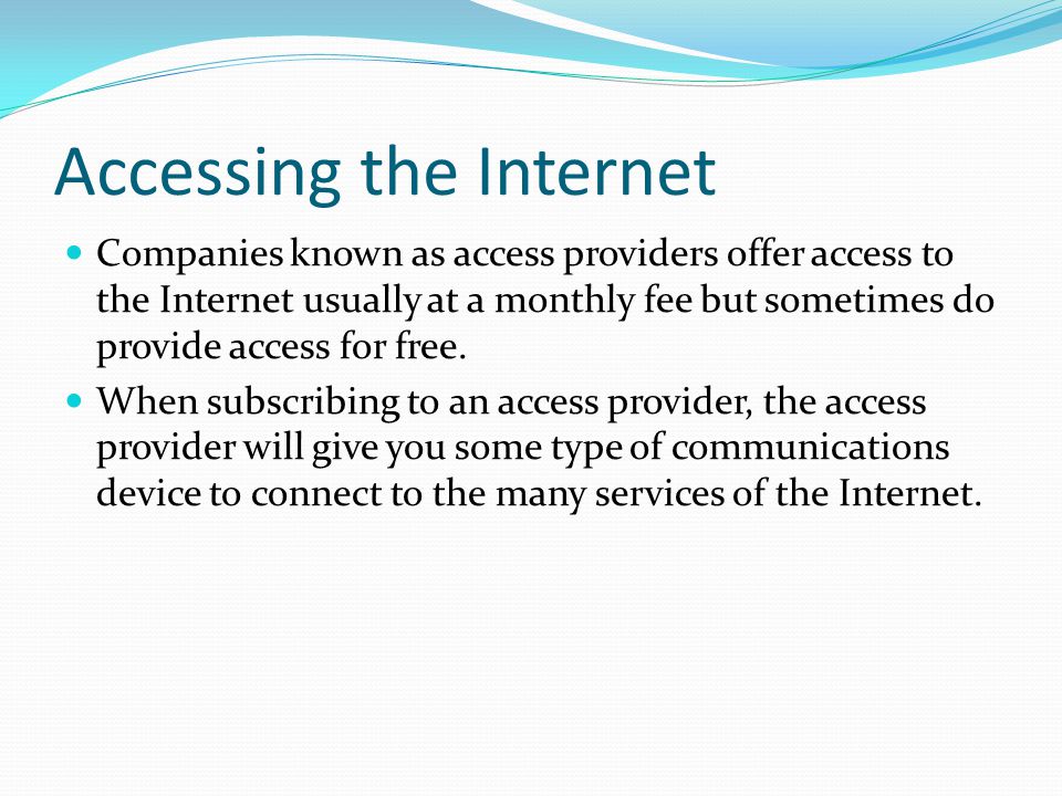 Accessing the Internet Companies known as access providers offer access to the Internet usually at a monthly fee but sometimes do provide access for free.