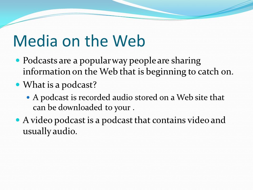 Media on the Web Podcasts are a popular way people are sharing information on the Web that is beginning to catch on.