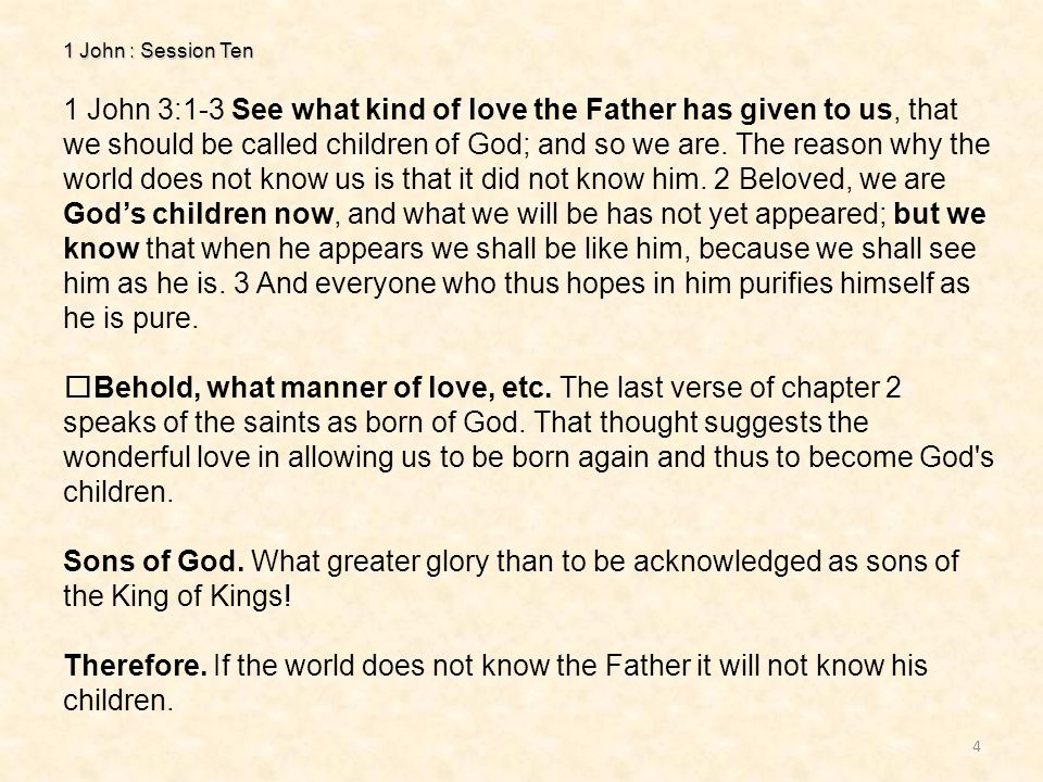1 John : Session Ten 4 1 John 3:1-3 See what kind of love the Father has given to us, that we should be called children of God; and so we are.