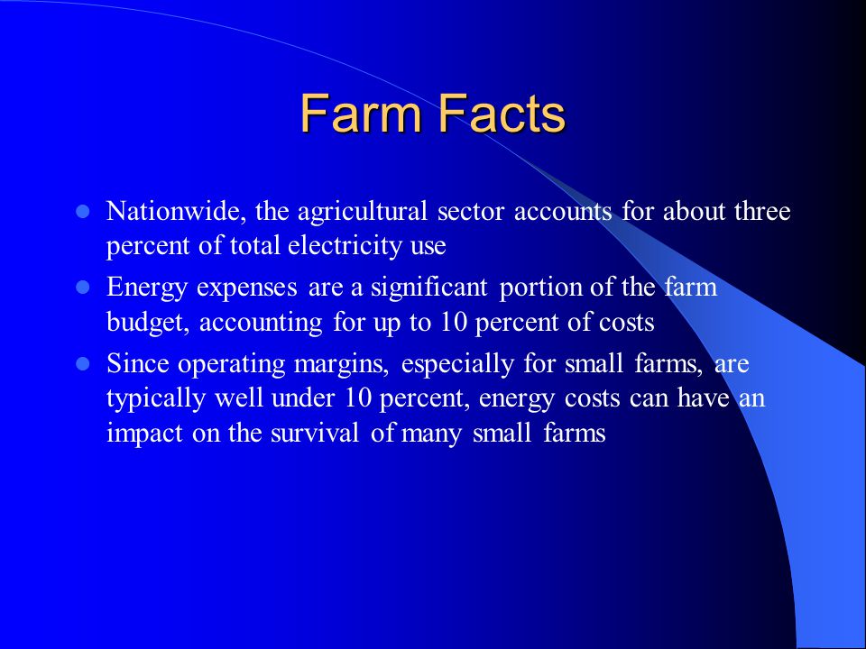 Farm Facts Nationwide, the agricultural sector accounts for about three percent of total electricity use Energy expenses are a significant portion of the farm budget, accounting for up to 10 percent of costs Since operating margins, especially for small farms, are typically well under 10 percent, energy costs can have an impact on the survival of many small farms