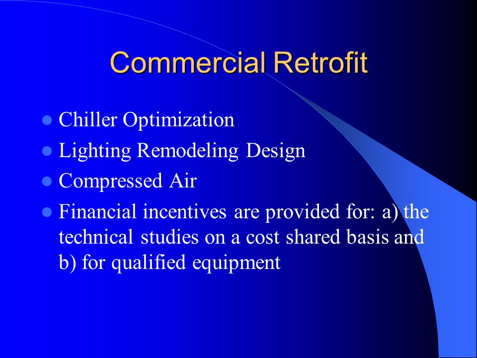 Commercial Retrofit Chiller Optimization Lighting Remodeling Design Compressed Air Financial incentives are provided for: a) the technical studies on a cost shared basis and b) for qualified equipment