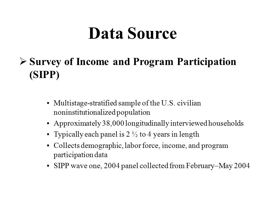Data Source  Survey of Income and Program Participation (SIPP) Multistage-stratified sample of the U.S.