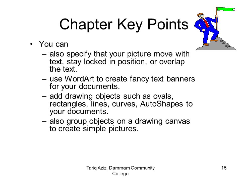 Tariq Aziz, Dammam Community College 14 Chapter Key Points You can –insert and modify diagrams, such as organization charts –insert artwork, scanned photographs and images, into a document in Word.