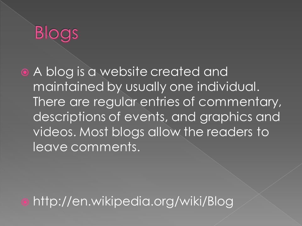  A blog is a website created and maintained by usually one individual.