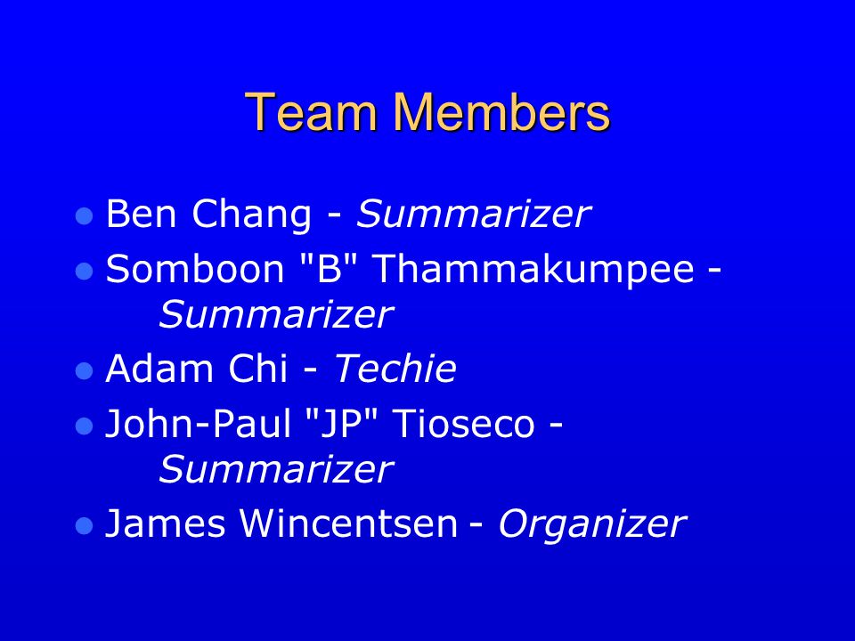 Team Members Ben Chang - Summarizer Somboon B Thammakumpee - Summarizer Adam Chi - Techie John-Paul JP Tioseco - Summarizer James Wincentsen - Organizer