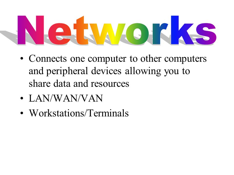 Connects one computer to other computers and peripheral devices allowing you to share data and resources LAN/WAN/VAN Workstations/Terminals